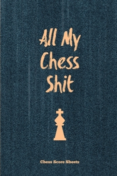 All My Chess Shit, Chess Score Sheets : Record & Log Moves, Games, Score, Player, Chess Club Member Journal, Gift, Notebook, Book, Game Scorebook