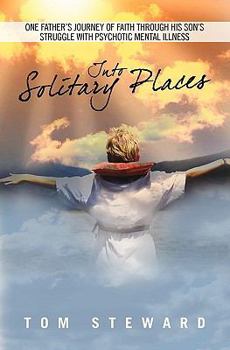 Paperback Into Solitary Places: One Father's Journey of Faith Through His Son's Struggle with Psychotic Mental Ilness Book