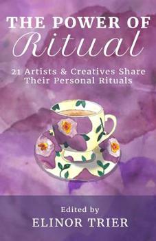 The Power of Ritual : 21 Artists and Creatives Share Their Personal Rituals