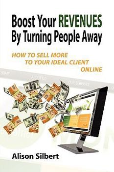 Paperback Boost Your Revenues by Turning People Away: How to Sell More to Your Ideal Client Online Book