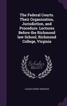 Hardcover The Federal Courts. Their Organization, Jurisdiction, and Procedure. Lectures Before the Richmond law School, Richmond College, Virginia Book