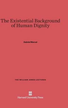 The Existential Background of Human Dignity (William James Lectures)