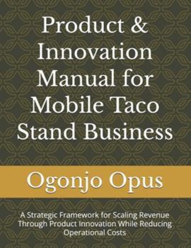 Product & Innovation Manual for Mobile Taco Stand Business: A Strategic Framework for Scaling Revenue Through Product Innovation While Reducing Operational Costs