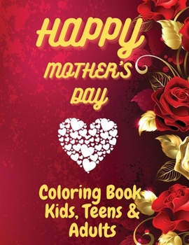 Happy Mother`s Day Coloring Book for Kids, Teens & Adults: An Amazing Coloring Book with Fun, Easy, and Relaxing Design, Birthday Presents & Gifts for ... Daughter, Moms or Mammy