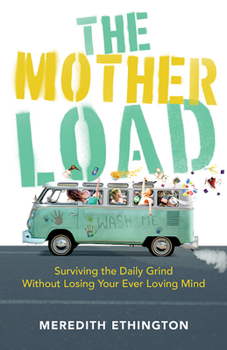 Paperback The Mother Load: Surviving the Daily Grind Without Losing Your Ever Loving Mind Book