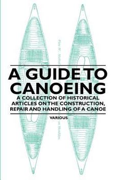 Paperback A Guide to Canoeing - A Collection of Historical Articles on the Construction, Repair and Handling of a Canoe Book