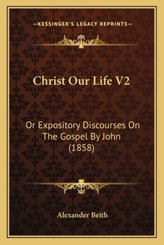 Paperback Christ Our Life V2: Or Expository Discourses On The Gospel By John (1858) Book