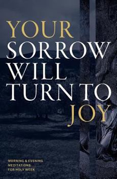 Paperback Your Sorrow Will Turn to Joy: Morning & Evening Meditations for Holy Week Book