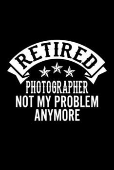 Paperback Retired Photographer Not My Problem Anymore: Lined Journal, 120 Pages, 6x9 Sizes, Funny Retirement Gift For Photographer Funny Retired Photographer No Book