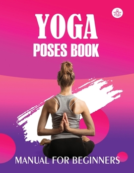 Paperback Yoga Poses Book Manual for Beginners: Yoga is the Journey of the Self, Through the Self, to the Self Book