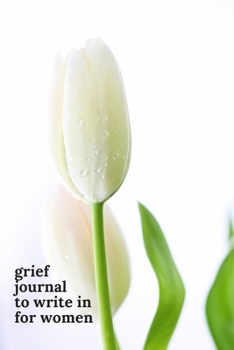 Grief Journals to Write in for Women: Journey Through Grief. A Recovery Workbook with Prompts