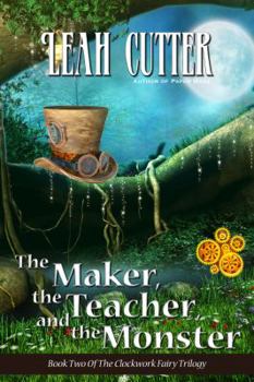 The Maker, the Teacher, and the Monster - Book #2 of the Clockwork Fairy Trilogy