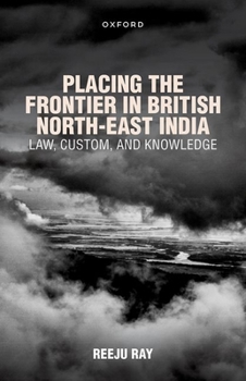 Hardcover Placing the Frontier in British North-East India: Law, Custom, and Knowledge Book