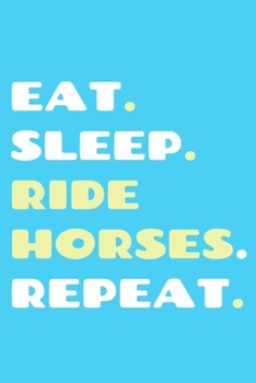 Eat. Sleep. Ride Horses. Repeat.: Blank Lined Notebook Journal: Gifts For Horse Lovers Riders 6x9 | 110 Blank  Pages | Plain White Paper | Soft Cover Book