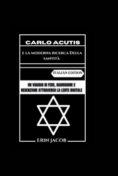 Carlo Acutis e la moderna ricerca Della santità: UN viaggio di fede, guarigione e redenzione attraverso la lente digitale (Italian Edition)