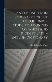 Hardcover An English-latin Dictionary For The Use Of Junior Students, Founded On White And Riddle's Latin-english Dictionary Book