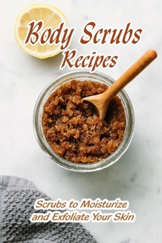 Paperback Body Scrubs Recipe: Scrubs to Moisturize and Exfoliate Your Skin: Mother's Day Gifts Book