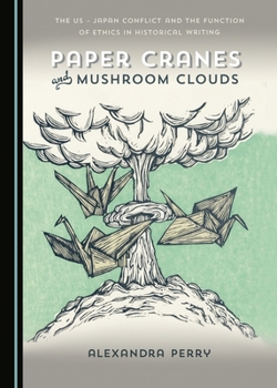 Paper Cranes and Mushroom Clouds: The US - Japan Conflict and the Function of Ethics in Historical Writing