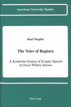 The Voice of Rapture: A Symbolist System of Ecstatic Speech in Oscar Wilde's Salome (American University Studies, Series 26, Theatre Arts, Vol. 7)