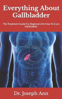 Paperback Everything About Gallbladder: The Treatment Guide For Beginners On How To Cure Gallbladder Book