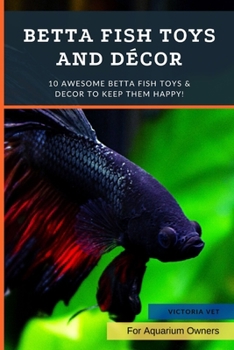 Paperback Betta Fish Toys and Décor: 10 Awesome Betta Fish Toys & Decor to Keep Them HAPPY! Book