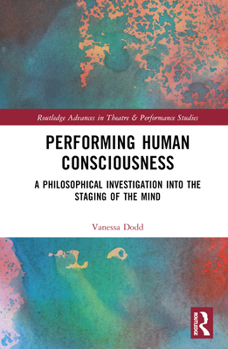 Hardcover Performing Human Consciousness: A Philosophical Investigation into the Staging of the Mind Book