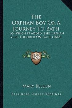 Paperback The Orphan Boy Or A Journey To Bath: To Which Is Added, The Orphan Girl, Founded On Facts (1818) Book