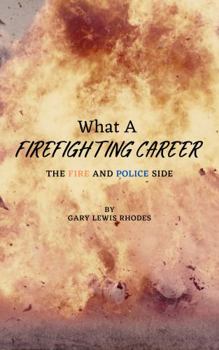 Paperback What A Firefighting Career: The Fire and Police Side (Gary Rhodes the Author) Book