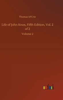 Life of John Knox, Vol. 2: Containing Illustrations of the History of the Reformation in Scotland; With Biographical Notices of the Principal Reformers, and Sketches of the Progress of Literature in S