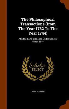 Hardcover The Philosophical Transactions (from the Year 1732 to the Year 1744): Abridged and Disposed Under General Heads by --- Book