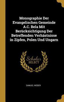 Hardcover Monographie Der Evangelischen Gemeinde A.C. Bela Mit Berücksichtigung Der Betreffenden Verhästnisse in Zipfen, Polen Und Ungarn [German] Book