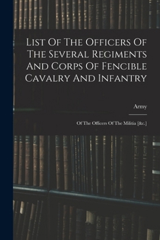 List Of The Officers Of The Several Regiments And Corps Of Fencible Cavalry And Infantry: Of The Officers Of The Militia [&c.]