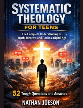 Paperback Systematic Theology for Teens: The Complete Understanding of Truth, Identity, and God in a Digital Age Book
