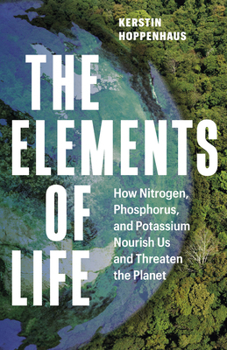 Hardcover The Elements of Life: How Nitrogen, Phosphorus, and Potassium Nourish Us and Threaten the Planet Book