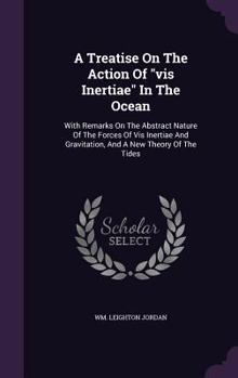 A Treatise on the Action of VIS Inertiae in the Ocean: With Remarks on the Abstract Nature of the Forces of VIS Inertiae and Gravitation, and a New Theory of the Tides