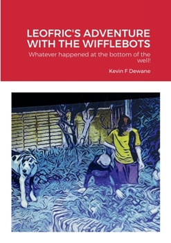 Paperback Leofric's Adventure with the Wifflebots: Whatever happened at the bottom of the well! Book