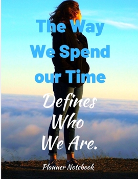 The Way We Spend our Time Defines Who We Are. Planner Notebook: 2020 Planner Notebook. Weekly And Monthly Agenda Schedule and Organizer with Space for ... to do list, Journal, Diary, 53 Weeks 8,5x11