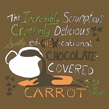 Paperback The Incredibly Scrumptious, Crunchily Delicious, Sweetly Ed-chew-cational Chocolate-Covered Carrot Book