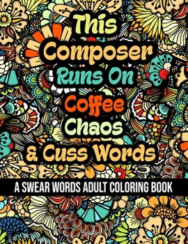 This Composer Runs On Coffee, Chaos and Cuss Words: A Swear Word Adult Coloring Book For Stress Relieving, Fun Swearing Pages With Animals Mandalas an
