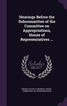 Hardcover Hearings Before the Subcommittee of the Committee on Appropriations, House of Representatives ... Book