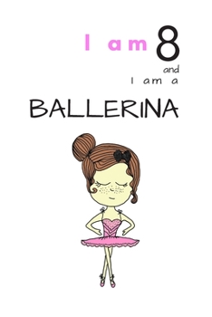 I am 8 and I am a Ballerina: Cute Lined Notebook for 8 years old Ballerina Girl (ballerina birthday)