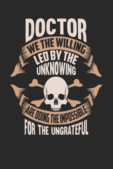 Doctor We The Willing Led By The Unknowing Are Doing The Impossible For The Ungrateful: Doctor Notebook Doctor Journal Handlettering Logbook 110 DOT GRID Paper Pages 6 x 9