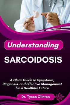 Paperback Understanding Sarcoidosis: A Clear Guide to Symptoms, Diagnosis, and Effective Management for a Healthier Future Book