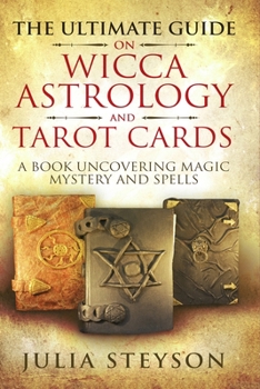 Paperback The Ultimate Guide on Wicca, Astrology, and Tarot Cards: A Book Uncovering Magic, Mystery and Spells Book