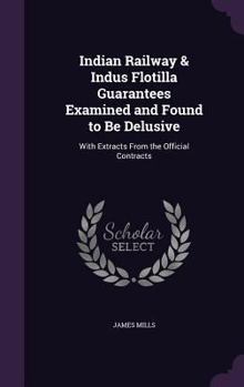 Hardcover Indian Railway & Indus Flotilla Guarantees Examined and Found to Be Delusive: With Extracts From the Official Contracts Book