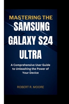 Paperback Mastering the Samsung Galaxy S24 Ultra: A Comprehensive User Guide to Unleashing the Power of Your Device Book
