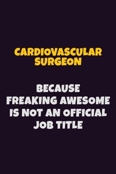 Cardiovascular surgeon Because Freaking Awesome is not An Official Job Title: 6X9 Career Pride Notebook Unlined 120 pages Writing Journal