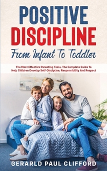 Paperback Positive Discipline: From Infant To Toddler: The Most Effective Parenting Tools, The Complete Guide To Help Children Develop Self-Disciplin Book