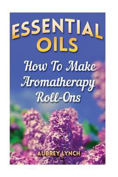 Paperback Essential Oils: How To Make Aromatherapy Roll-Ons Book