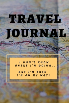 Paperback Travel Journal: I Don't Know Where I'm Going...But I'm Sure I'm On My Way!: Capture your travel memories in this 6 x 9 inch lined jour Book